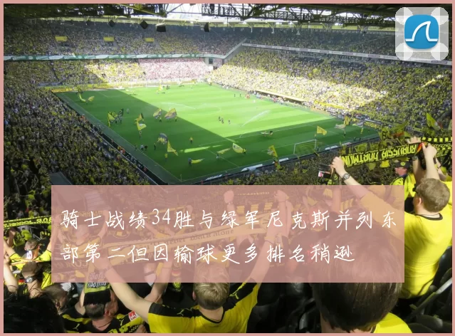 骑士战绩34胜与绿军尼克斯并列东部第二但因输球更多排名稍逊