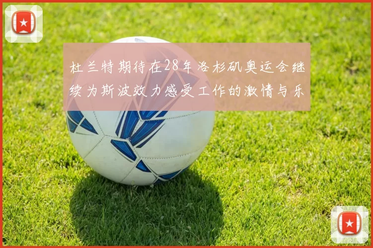 杜兰特期待在28年洛杉矶奥运会继续为斯波效力感受工作的激情与乐趣