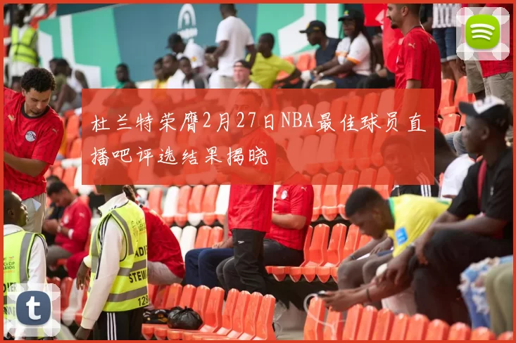 杜兰特荣膺2月27日NBA最佳球员直播吧评选结果揭晓
