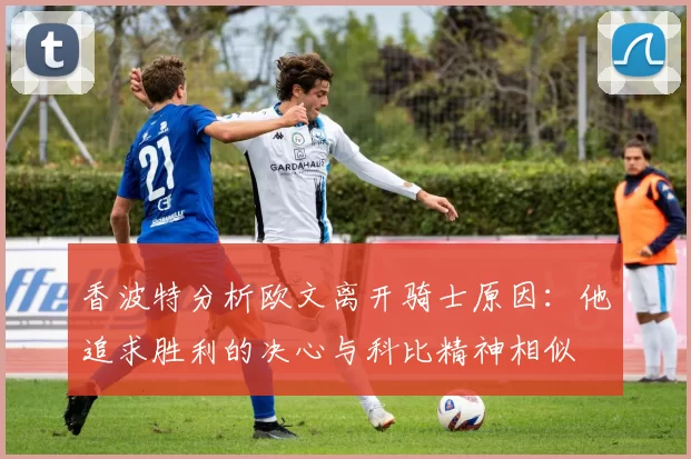 香波特分析欧文离开骑士原因：他追求胜利的决心与科比精神相似