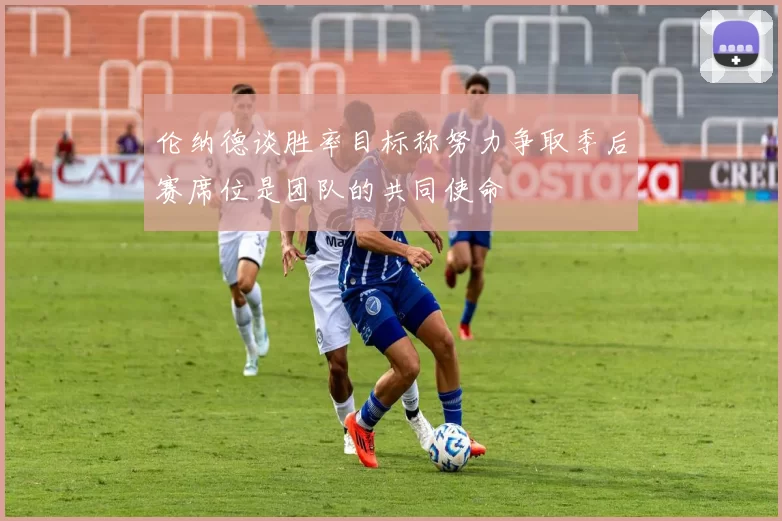 伦纳德谈胜率目标称努力争取季后赛席位是团队的共同使命