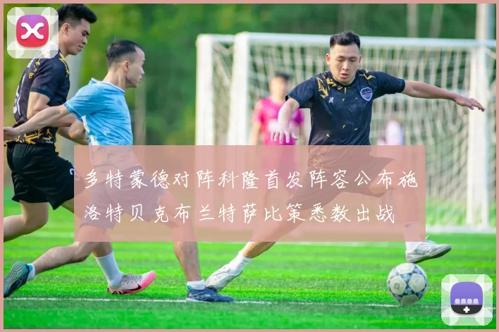 多特蒙德对阵科隆首发阵容公布施洛特贝克布兰特萨比策悉数出战