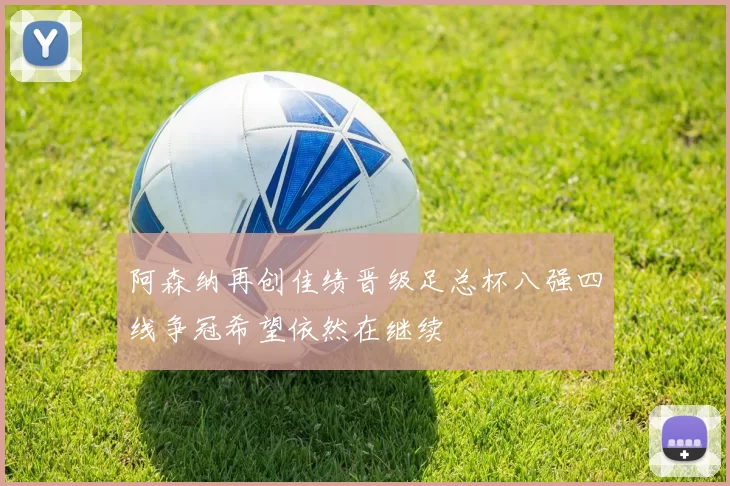 阿森纳再创佳绩晋级足总杯八强四线争冠希望依然在继续