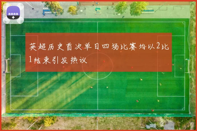 英超历史首次单日四场比赛均以2比1结束引发热议