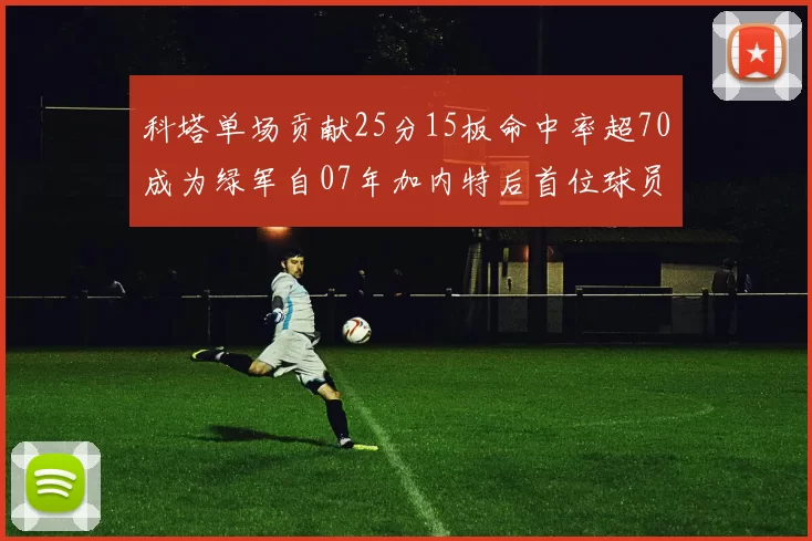 科塔单场贡献25分15板命中率超70成为绿军自07年加内特后首位球员