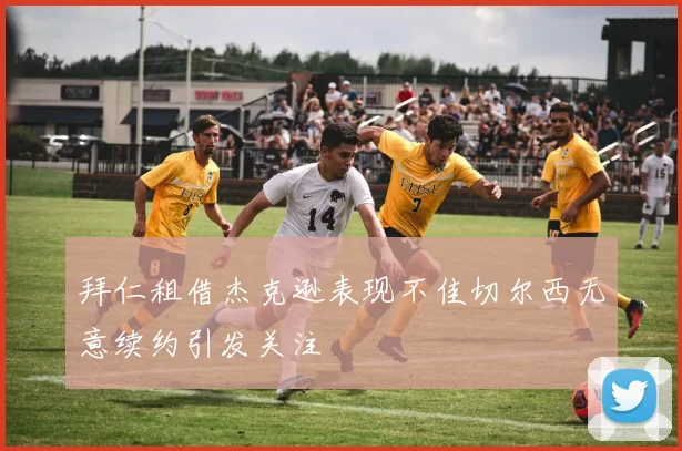 拜仁租借杰克逊表现不佳切尔西无意续约引发关注