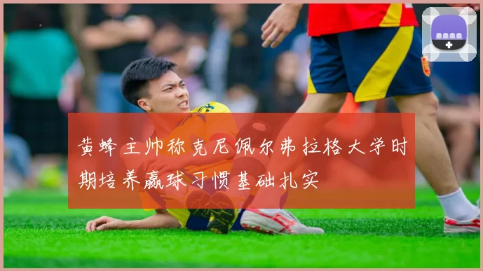 黄蜂主帅称克尼佩尔弗拉格大学时期培养赢球习惯基础扎实
