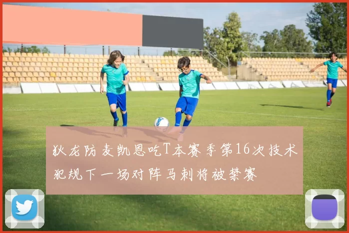 狄龙防麦凯恩吃T本赛季第16次技术犯规下一场对阵马刺将被禁赛