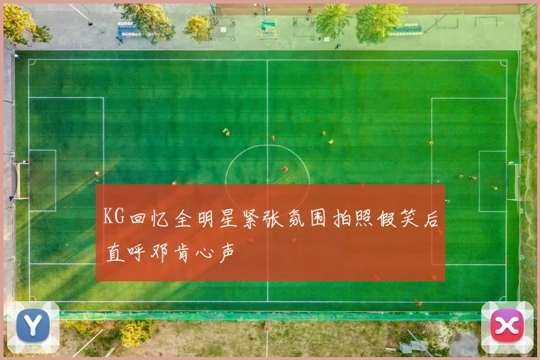 KG回忆全明星紧张氛围拍照假笑后直呼邓肯心声
