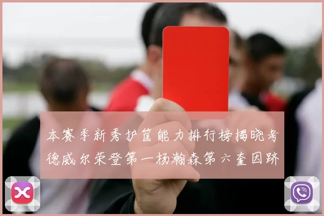 本赛季新秀护筐能力排行榜揭晓考德威尔荣登第一杨瀚森第六奎因跻身前十