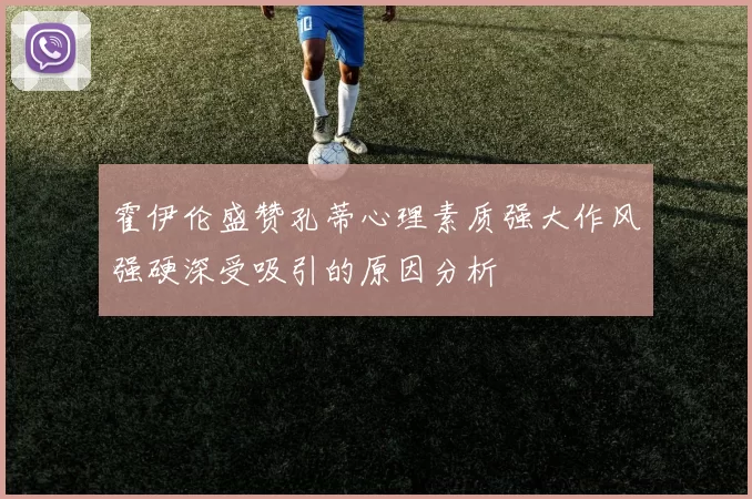 霍伊伦盛赞孔蒂心理素质强大作风强硬深受吸引的原因分析