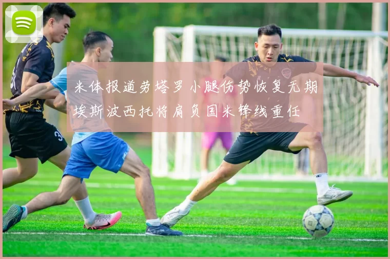 米体报道劳塔罗小腿伤势恢复无期埃斯波西托将肩负国米锋线重任
